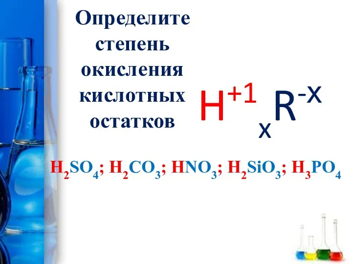 Определите степень окисления кислотных остатков H2SO4; H2CO3; HNO3; H2SiO3; H3PO4 H+1xR-х