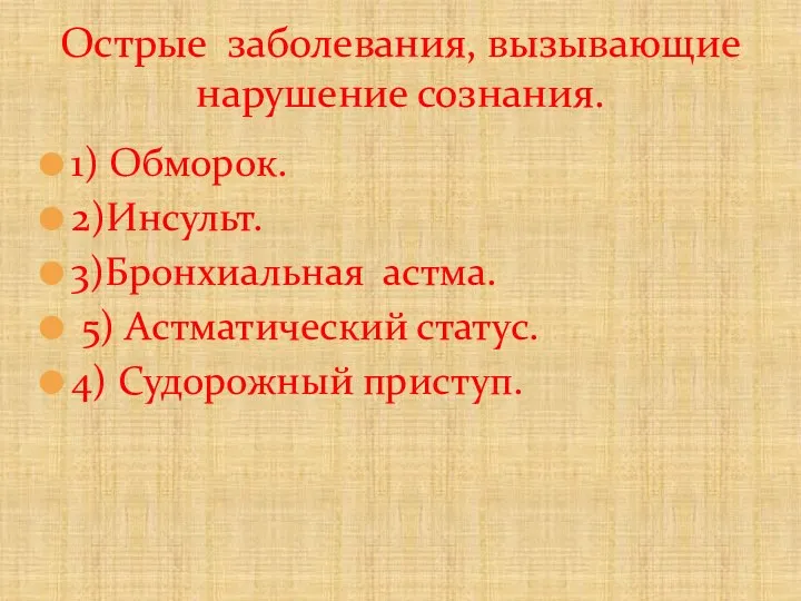 1) Обморок. 2)Инсульт. 3)Бронхиальная астма. 5) Астматический статус. 4) Судорожный приступ. Острые заболевания, вызывающие нарушение сознания.