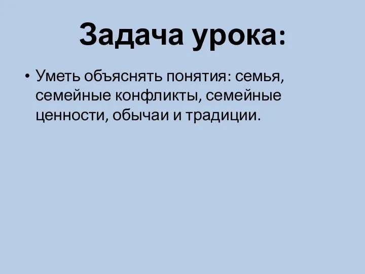 Задача урока: Уметь объяснять понятия: семья, семейные конфликты, семейные ценности, обычаи и традиции.