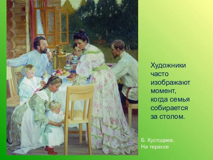 Б. Кустодиев. На терассе Художники часто изображают момент, когда семья собирается за столом.