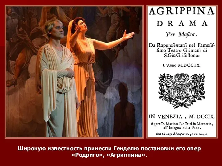 Широкую известность принесли Генделю постановки его опер «Родриго», «Агриппина».