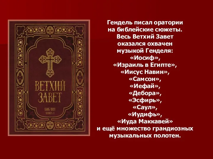 Гендель писал оратории на библейские сюжеты. Весь Ветхий Завет оказался охвачен музыкой