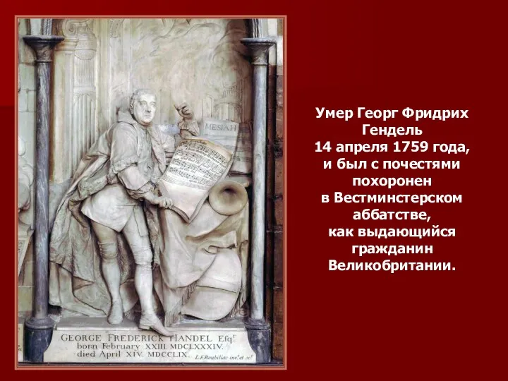 Умер Георг Фридрих Гендель 14 апреля 1759 года, и был с почестями