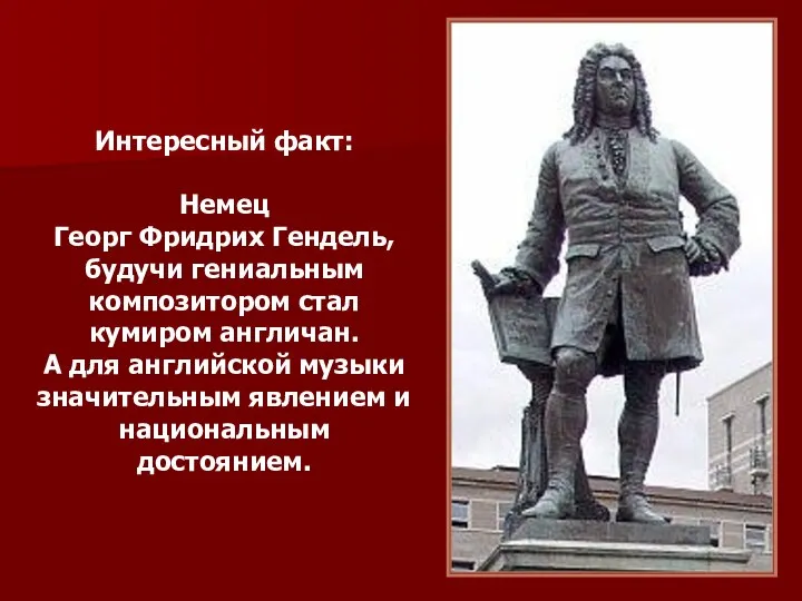 Интересный факт: Немец Георг Фридрих Гендель, будучи гениальным композитором стал кумиром англичан.