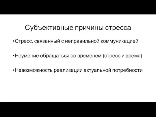 Субъективные причины стресса Стресс, связанный с неправильной коммуникацией Неумение обращаться со временем