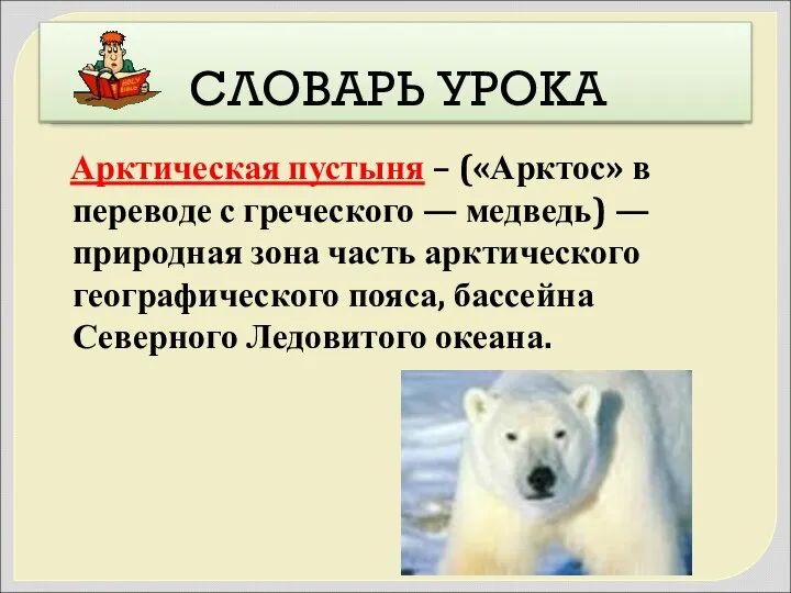 СЛОВАРЬ УРОКА Арктическая пустыня – («Арктос» в переводе с греческого — медведь)