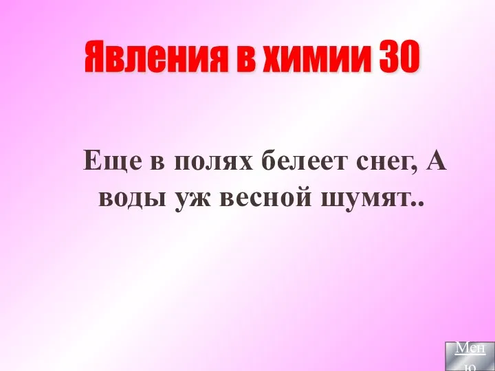 Еще в полях белеет снег, А воды уж весной шумят.. Явления в химии 30 Меню