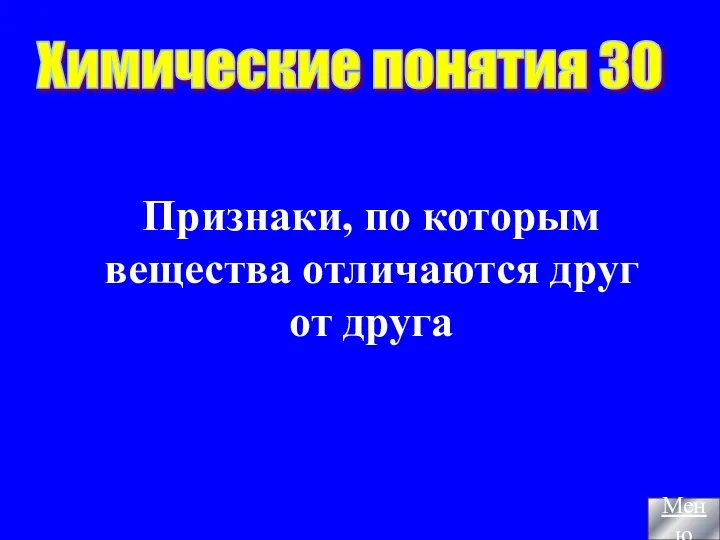 Признаки, по которым вещества отличаются друг от друга Химические понятия 30 Меню