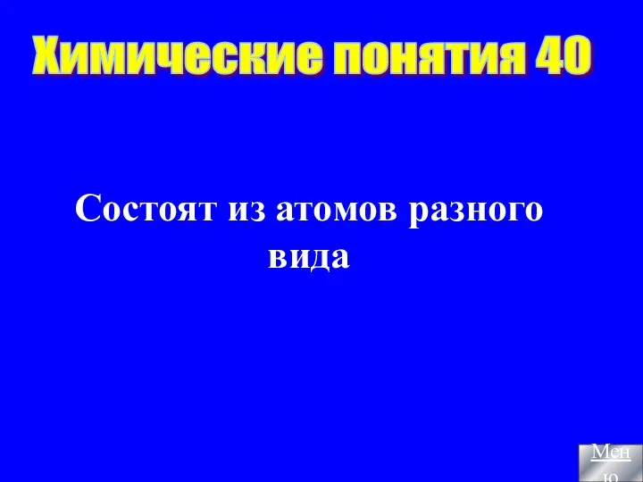 Состоят из атомов разного вида Химические понятия 40 Меню