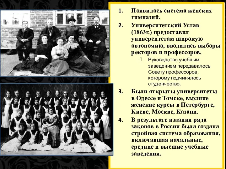 Появилась система женских гимназий. Университетский Устав (1863г.) предоставил университетам широкую автономию, вводились