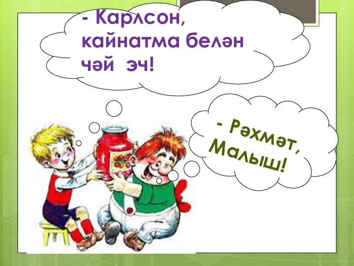 - Карлсон, кайнатма белән чәй эч! - Рәхмәт, Малыш!