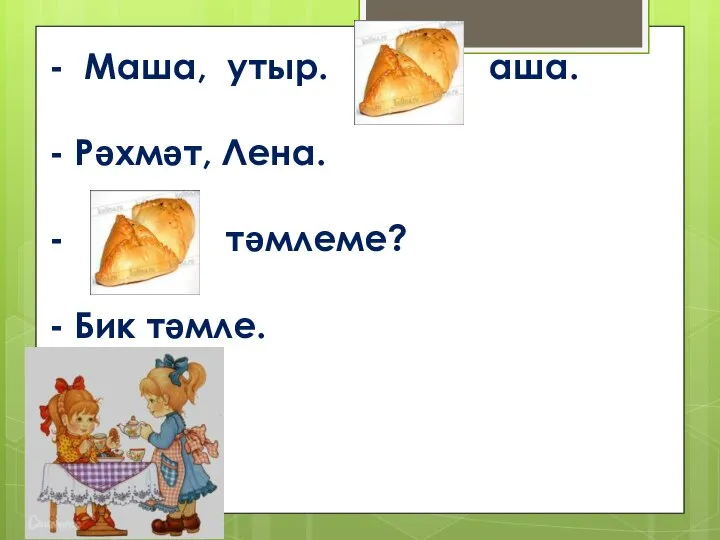 - Маша, утыр. аша. - Рәхмәт, Лена. - тәмлеме? - Бик тәмле.