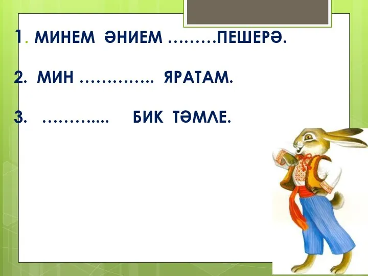 1. МИНЕМ ӘНИЕМ ………ПЕШЕРӘ. 2. МИН ………….. ЯРАТАМ. 3. ……….... БИК ТӘМЛЕ.