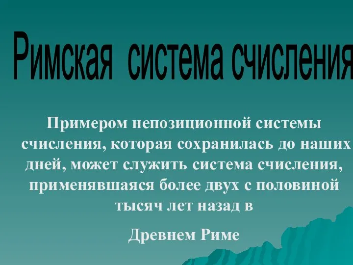 Римская система счисления Примером непозиционной системы счисления, которая сохранилась до наших дней,