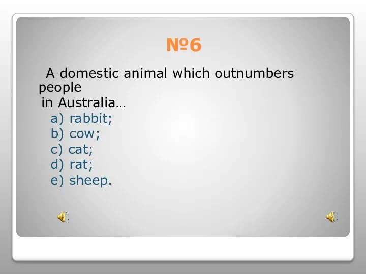 №6 A domestic animal which outnumbers people in Australia… a) rabbit; b)