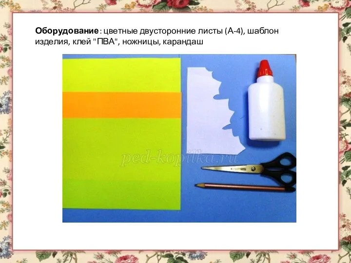 Оборудование: цветные двусторонние листы (А-4), шаблон изделия, клей "ПВА", ножницы, карандаш