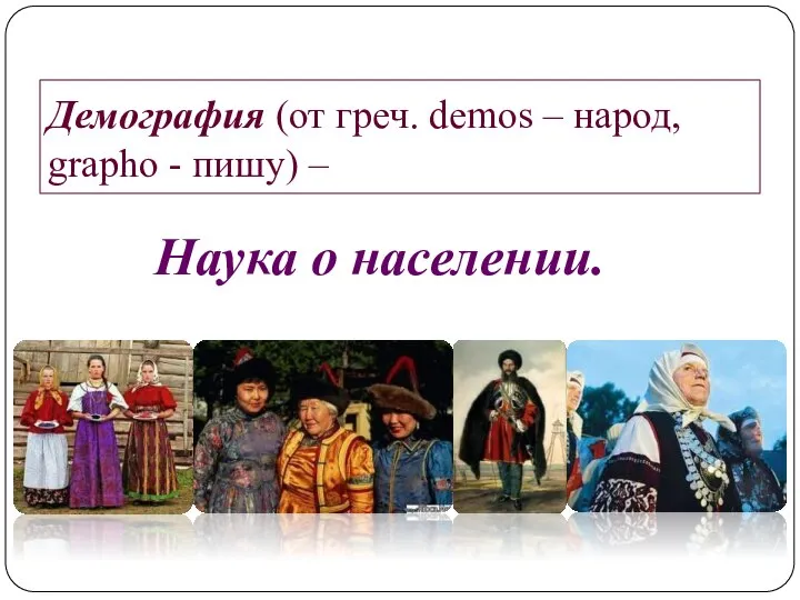 Демография (от греч. demos – народ, grapho - пишу) – Наука о населении.