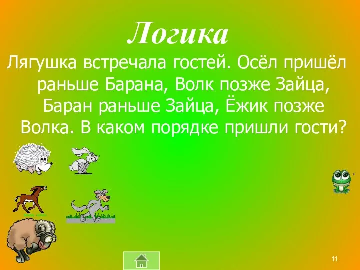 Логика Лягушка встречала гостей. Осёл пришёл раньше Барана, Волк позже Зайца, Баран