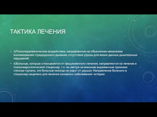 ТАКТИКА ЛЕЧЕНИЯ 5)Психотерапевтическое воздействие, направленное на объяснение механизма возникновения стридорозного дыхания, отсутствия