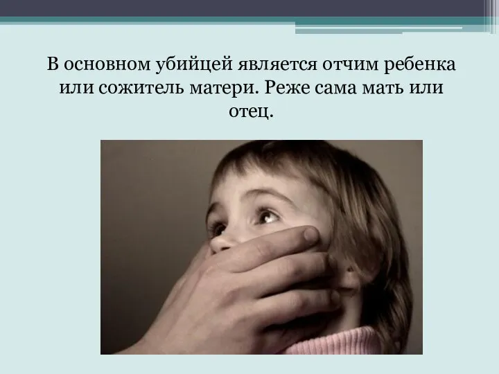 В основном убийцей является отчим ребенка или сожитель матери. Реже сама мать или отец.