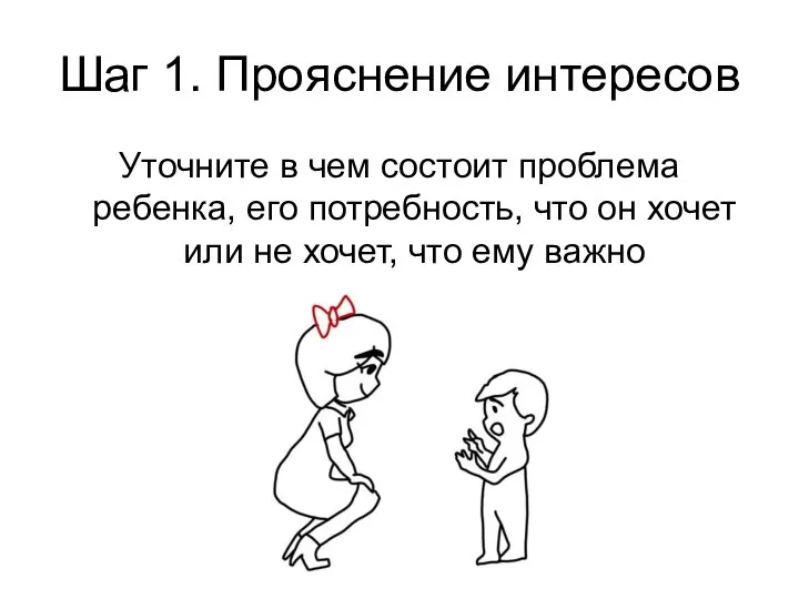 Шаг 1. Прояснение интересов Уточните в чем состоит проблема ребенка, его потребность,