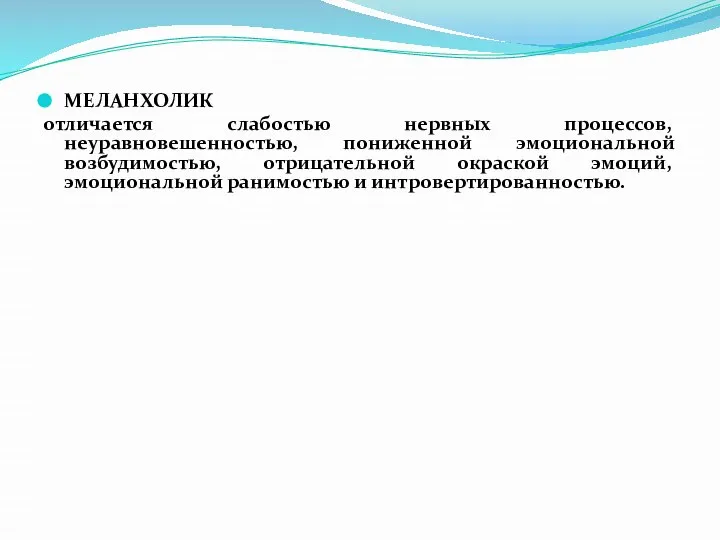 МЕЛАНХОЛИК отличается слабостью нервных процессов, неуравновешенностью, пониженной эмоциональной возбудимостью, отрицательной окраской эмоций, эмоциональной ранимостью и интровертированностью.