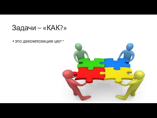 Задачи – «КАК?» это декомпозиция цели