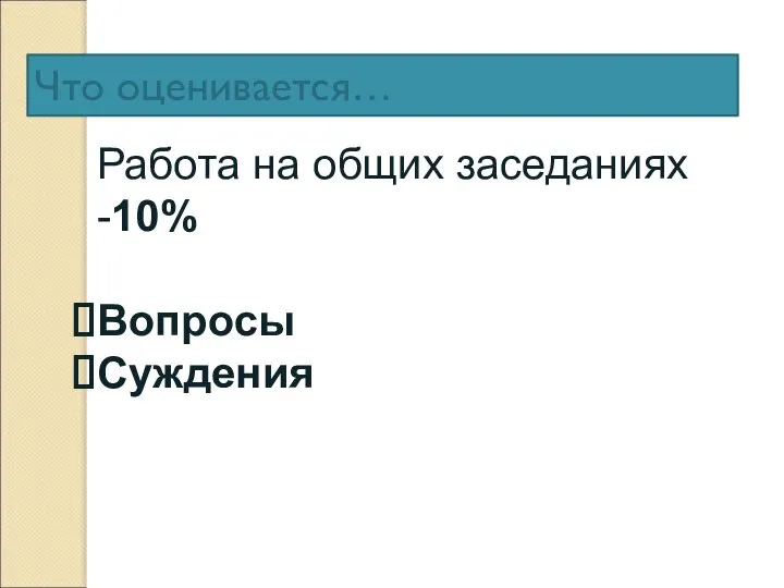 Что оценивается… Работа на общих заседаниях -10% Вопросы Суждения