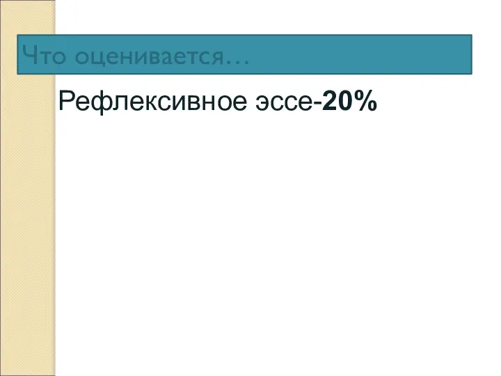 Что оценивается… Рефлексивное эссе-20%