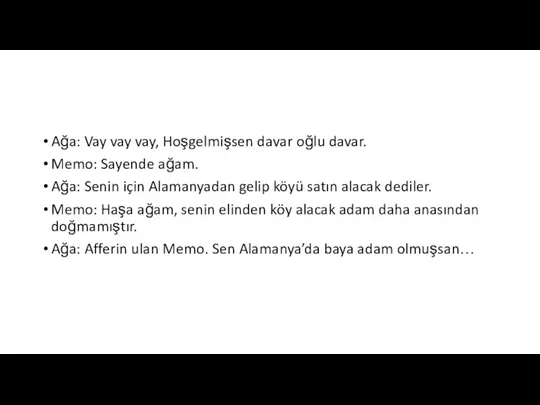 Ağa: Vay vay vay, Hoşgelmişsen davar oğlu davar. Memo: Sayende ağam. Ağa: