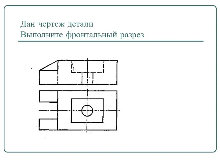 Дан чертеж детали Выполните фронтальный разрез