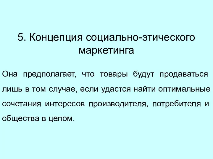 5. Концепция социально-этического маркетинга Она предполагает, что товары будут продаваться лишь в