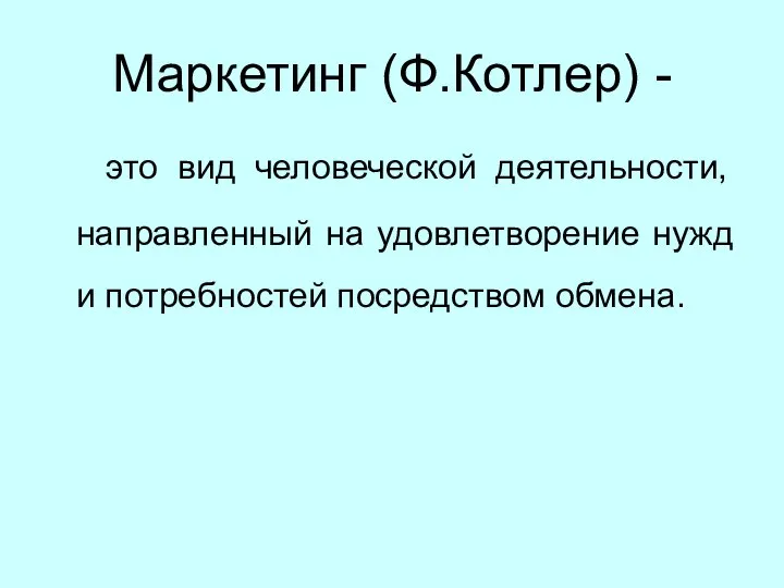 Маркетинг (Ф.Котлер) - это вид человеческой деятельности, направленный на удовлетворение нужд и потребностей посредством обмена.