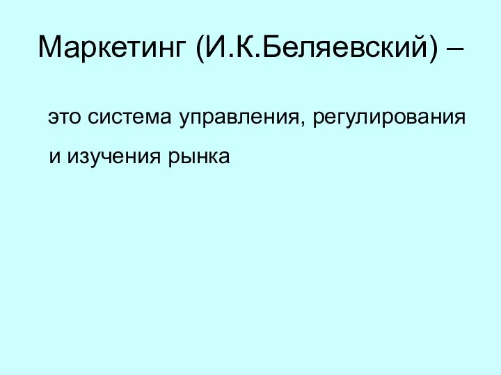 Маркетинг (И.К.Беляевский) – это система управления, регулирования и изучения рынка