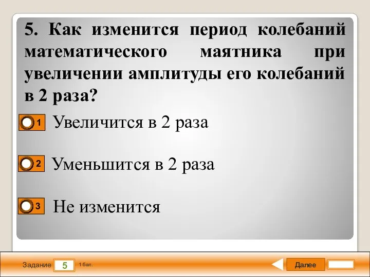 Далее 5 Задание 1 бал. 5. Как изменится период колебаний математического маятника