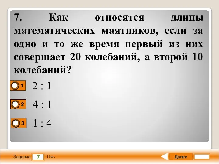 Далее 7 Задание 1 бал. 7. Как относятся длины математических маятников, если