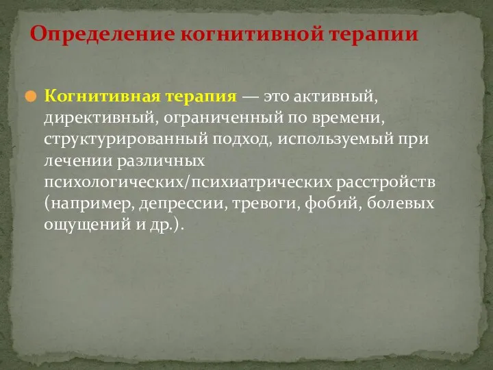 Когнитивная терапия — это активный, директивный, ограниченный по времени, структурированный подход, используемый