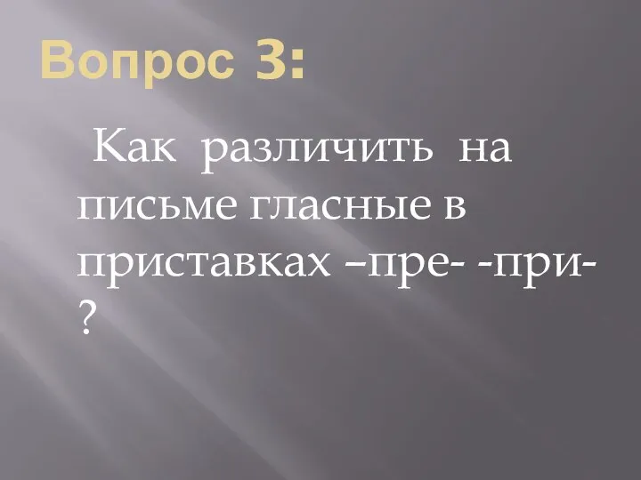 Вопрос 3: Как различить на письме гласные в приставках –пре- -при- ?