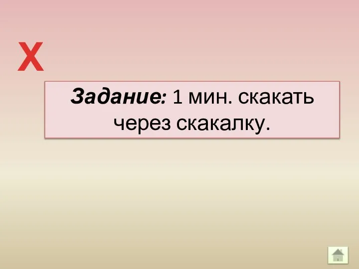 Задание: 1 мин. скакать через скакалку. Х