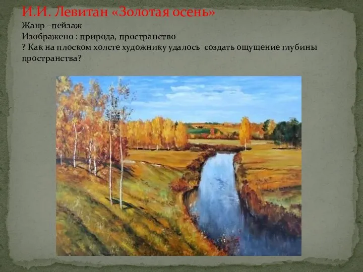 И.И. Левитан «Золотая осень» Жанр –пейзаж Изображено : природа, пространство ? Как