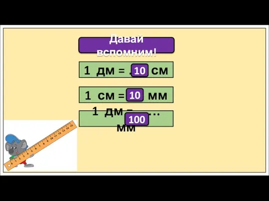 Давай вспомним! 1 дм = …. см 1 см = .… мм