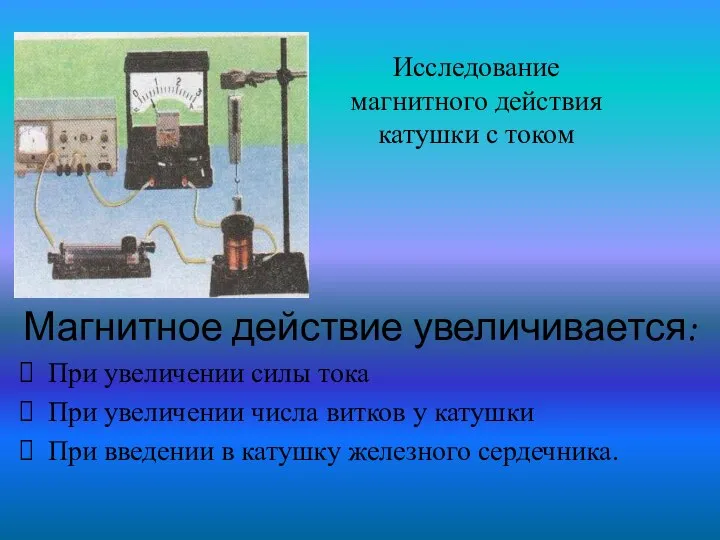 Исследование магнитного действия катушки с током Магнитное действие увеличивается: При увеличении силы