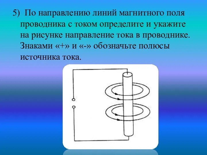 5) По направлению линий магнитного поля проводника с током определите и укажите