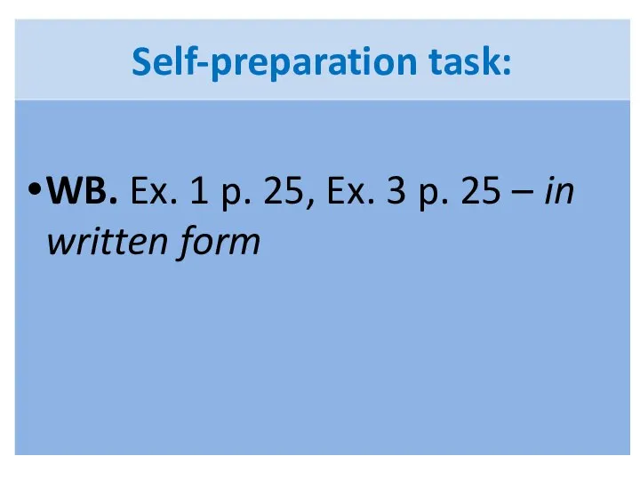 Self-preparation task: WB. Ex. 1 p. 25, Ex. 3 p. 25 – in written form