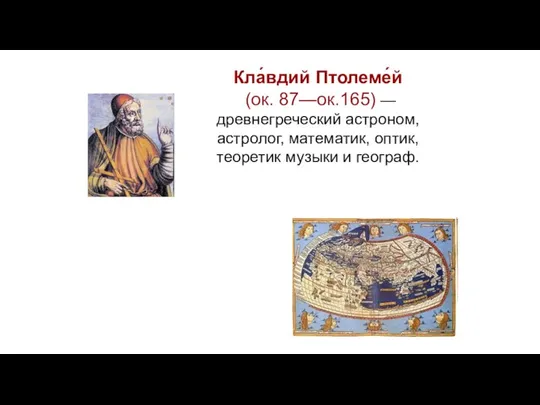 Кла́вдий Птолеме́й (ок. 87—ок.165) — древнегреческий астроном, астролог, математик, оптик, теоретик музыки и географ.