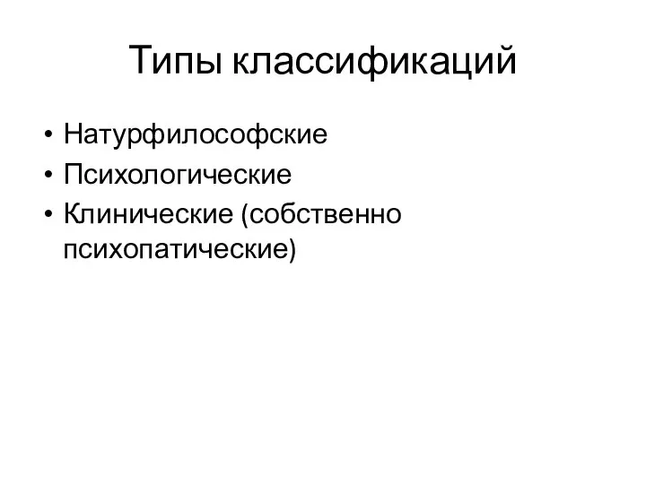 Типы классификаций Натурфилософские Психологические Клинические (собственно психопатические)