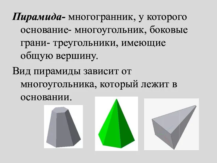 Пирамида- многогранник, у которого основание- многоугольник, боковые грани- треугольники, имеющие общую вершину.