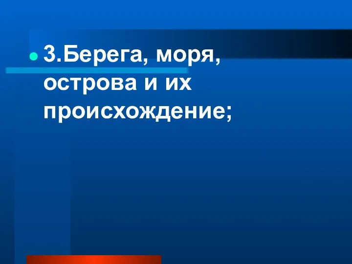 3.Берега, моря, острова и их происхождение;