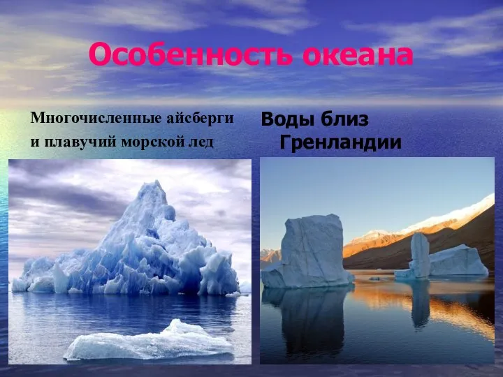 Особенность океана Многочисленные айсберги и плавучий морской лед Воды близ Гренландии опасны для судоходства