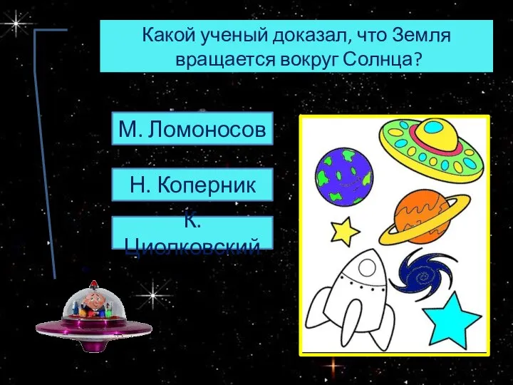 Какой ученый доказал, что Земля вращается вокруг Солнца? М. Ломоносов Н. Коперник К.Циолковский